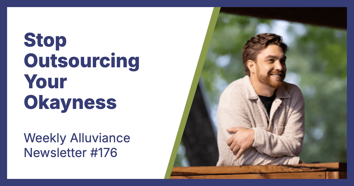 Weekly Alluviance #176: Stop Outsourcing Your Okayness