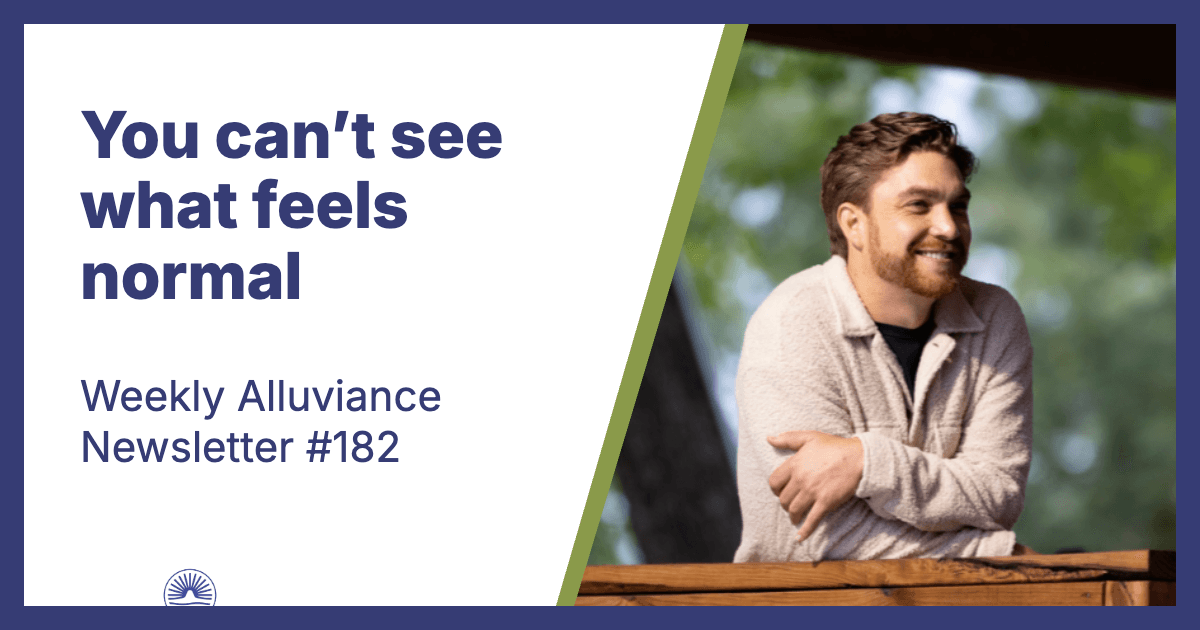 Weekly Alluviance #182: You can’t see what feels normal