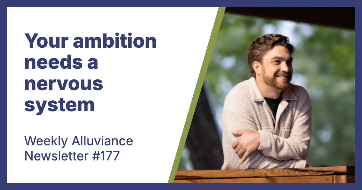 Weekly Alluviance #177: Your ambition needs a nervous system