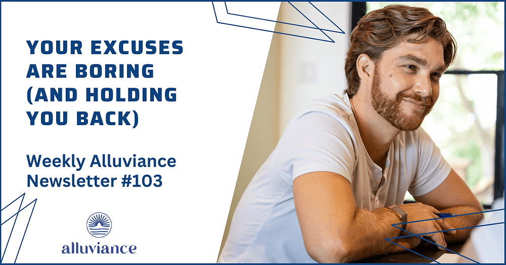 Weekly Alluviance #103: Your Excuses Are Boring (And Holding You Back)