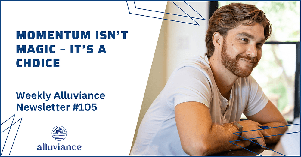 Weekly Alluviance #105: Momentum Isn’t Magic – It’s a Choice