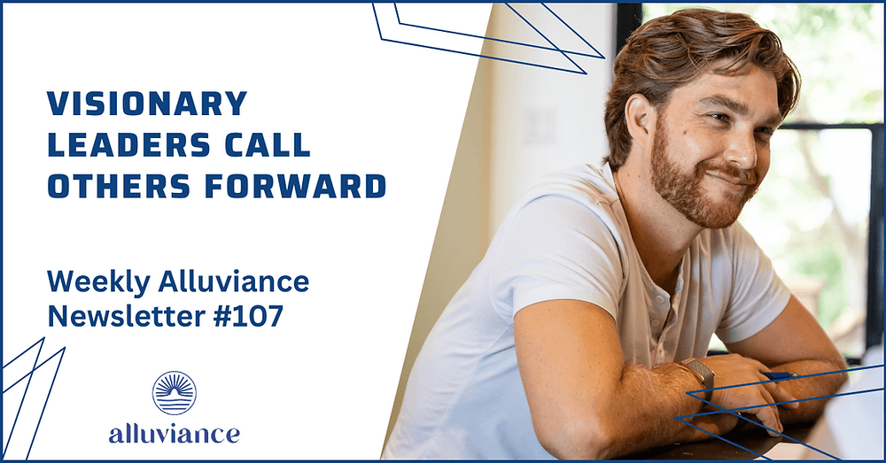 Weekly Alluviance #107: Visionary Leaders Call Others Forward