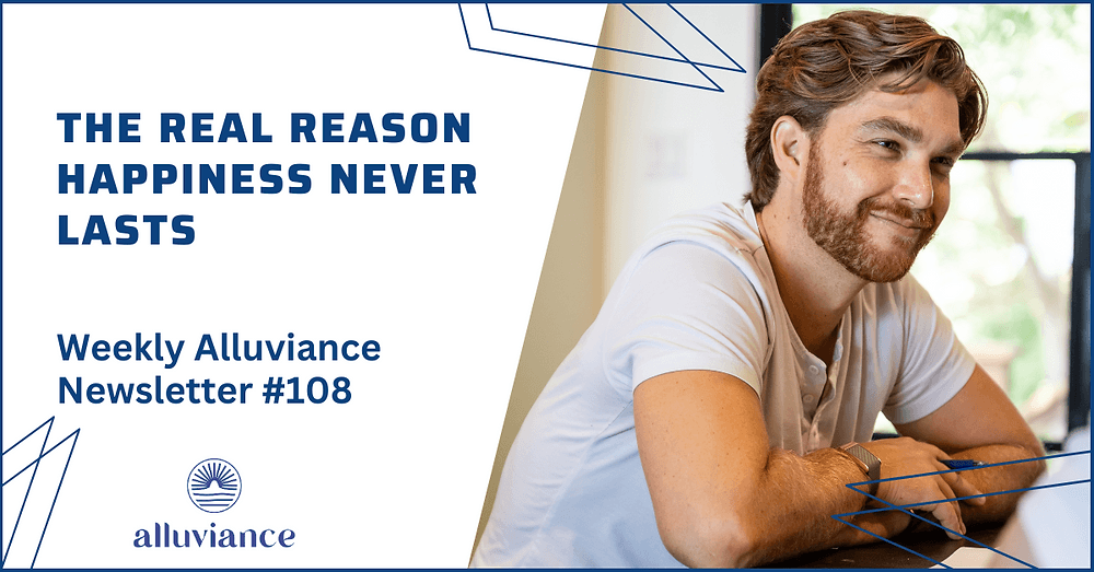 Weekly Alluviance #108: The Real Reason Happiness Never Lasts