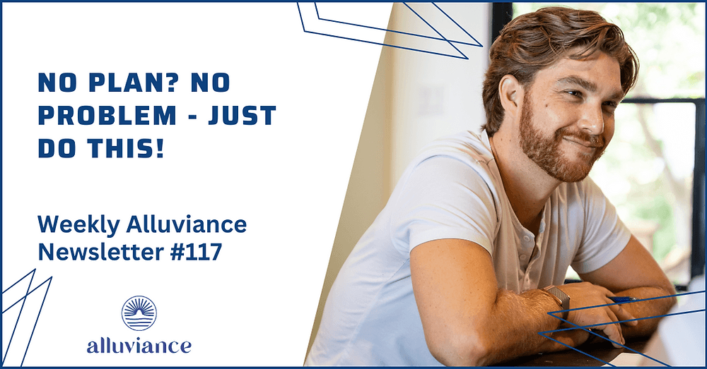 Weekly Alluviance #117: No Plan? No Problem - Just Do This!