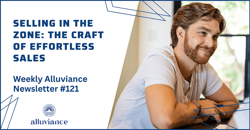 Weekly Alluviance #121: Selling in the Zone: The Craft of Effortless Sales