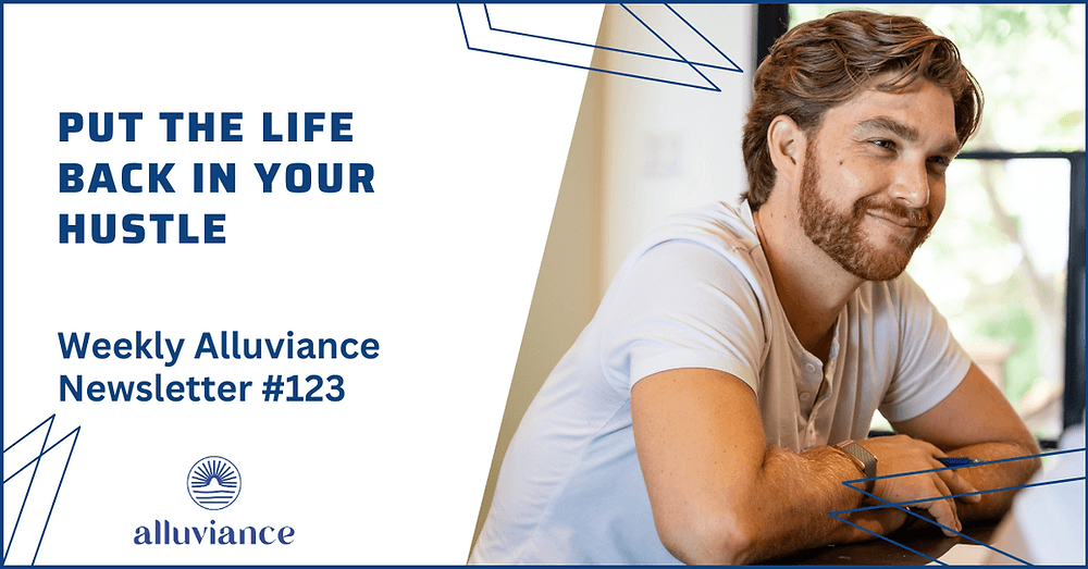 Weekly Alluviance #123: Put the Life Back in Your Hustle