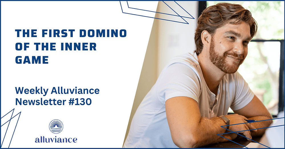 Weekly Alluviance #130: The First Domino of the Inner Game