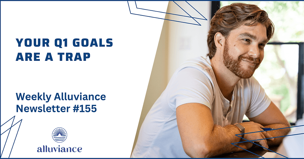 Weekly Alluviance #155: Your Q1 goals are a trap