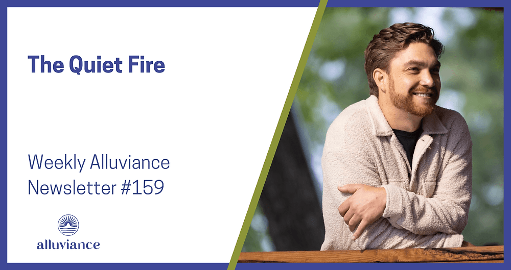 Weekly Alluviance #159: The Quiet Fire