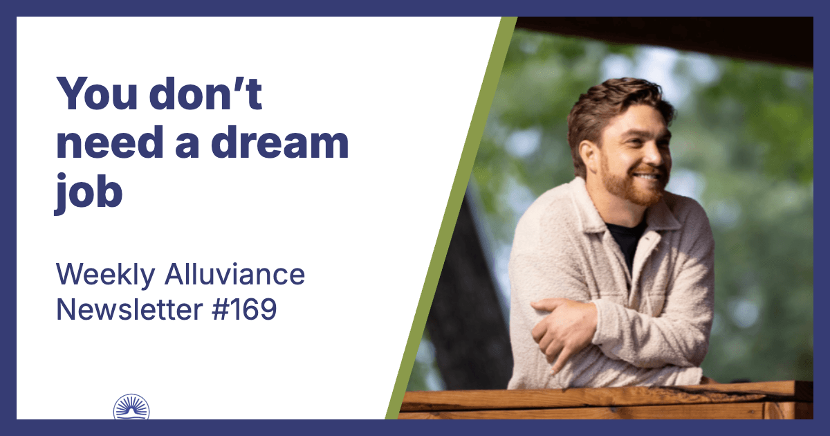 Weekly Alluviance #169: You don’t need a dream job