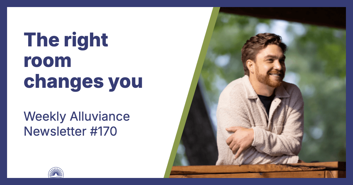 Weekly Alluviance #170: The right room changes you