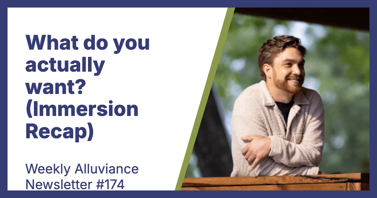 Weekly Alluviance #174: What do you actually want? (Immersion Recap)