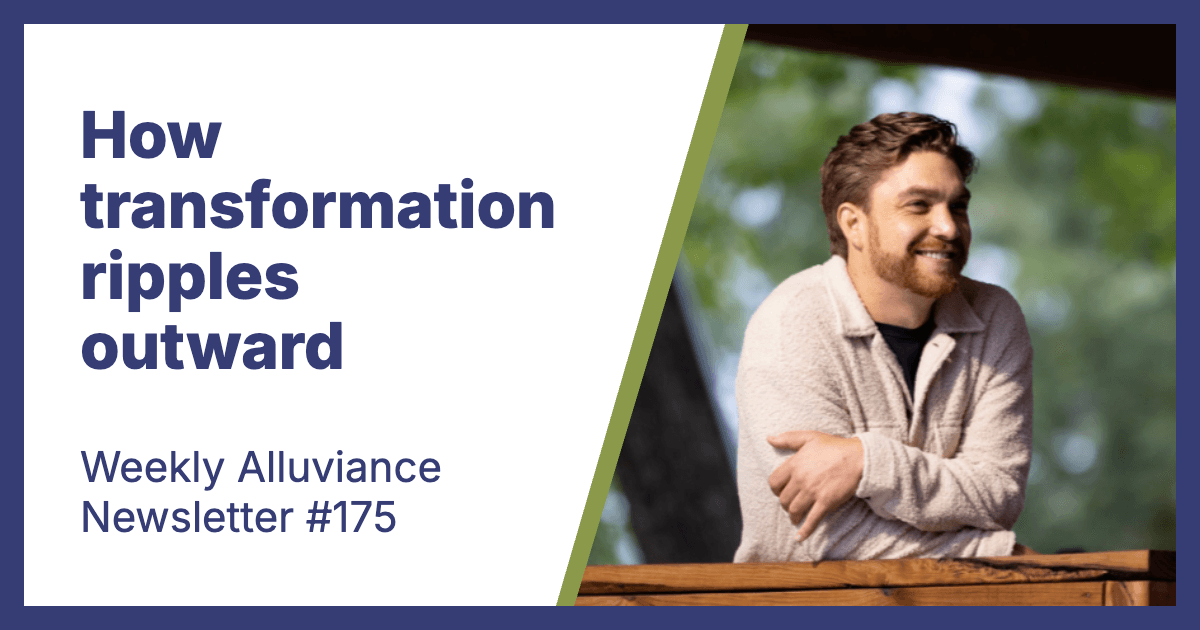 Weekly Alluviance #175: How transformation ripples outward