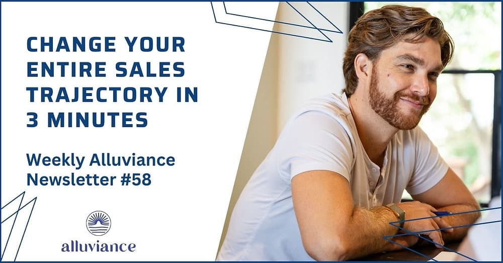 Weekly Alluviance 58: Change your entire sales trajectory in 3 minutes