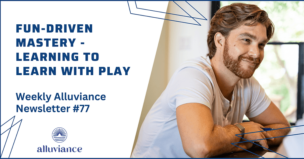 Weekly Alluviance #77: Fun-Driven Mastery - Learning to Learn with Play