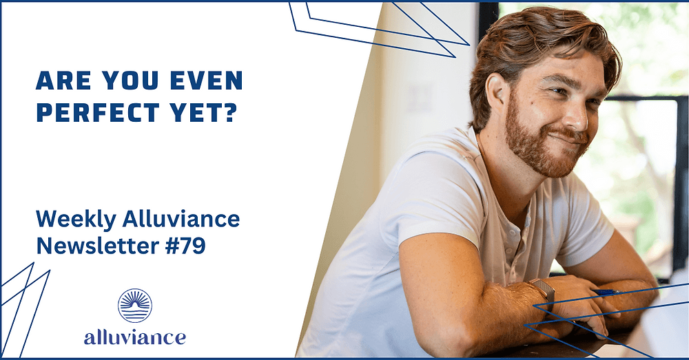 Weekly Alluviance #79: Are You Even Perfect Yet?